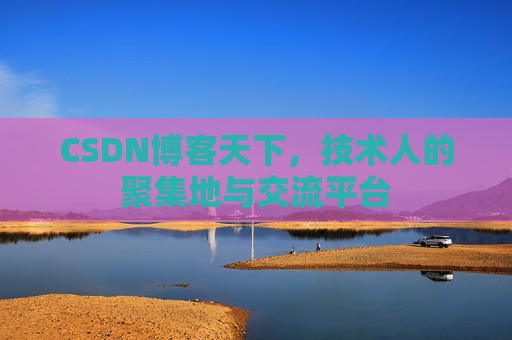 CSDN博客天下,技术人的聚集地与交流平台