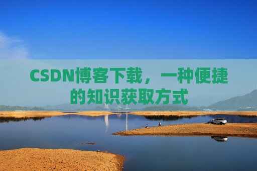 CSDN博客下载,一种便捷的知识获取方式